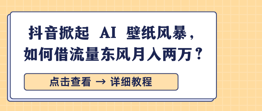 抖音掀起 AI 壁纸风暴，如何借流量东风月入两万？-屿汉资源站