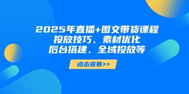 （14397期）2025年直播+图文带货课程，投放技巧、素材优化、后台搭建、全域投放等-屿汉资源站