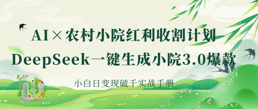 《AI×农村小院红利收割：DeepSeek一键生成小院3.0爆款，小白日变现破千实战手册》-屿汉资源站
