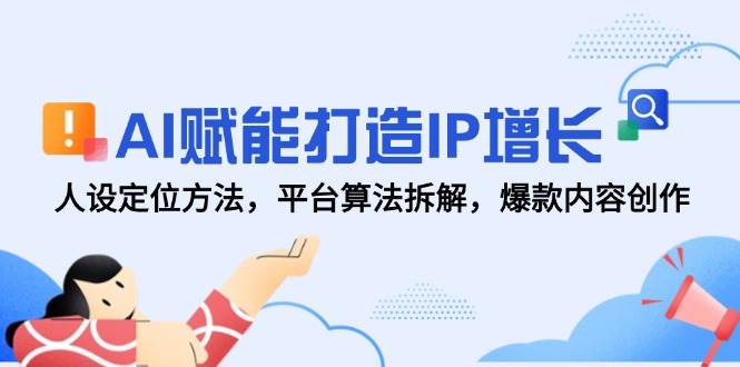 AI赋能打造IP增长，人设定位方法，平台算法拆解，爆款内容创作-屿汉资源站