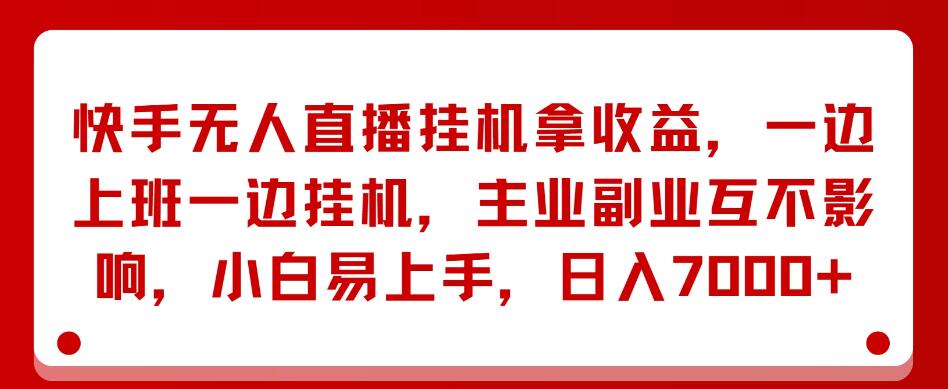 快手无人直播挂机拿收益，一边上班一边挂机，主业副业互不影响，小白易上手，日入7000+-屿汉资源站