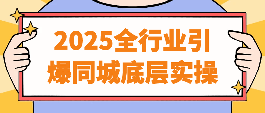 2025全行业引爆同城底层实操-屿汉资源站