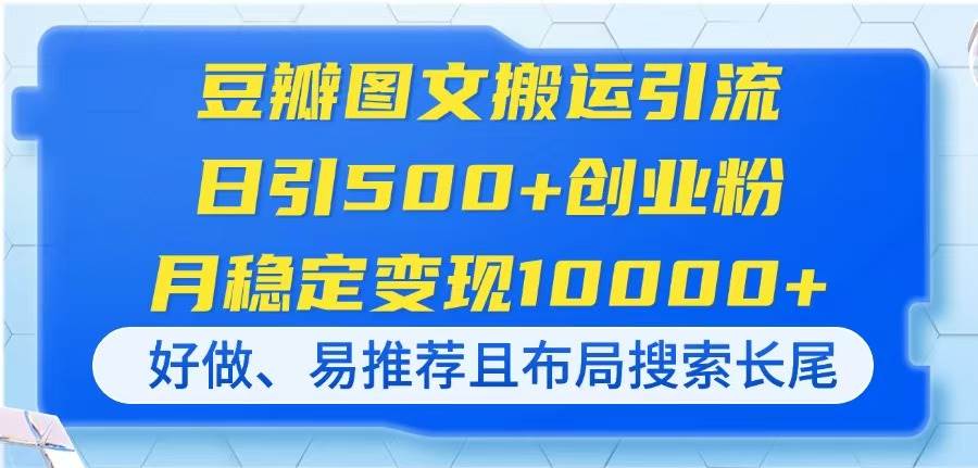 （14323期）豆瓣图文搬运引流，日引500+创业粉，月稳定变现10000+，好做、易推荐且…-屿汉资源站