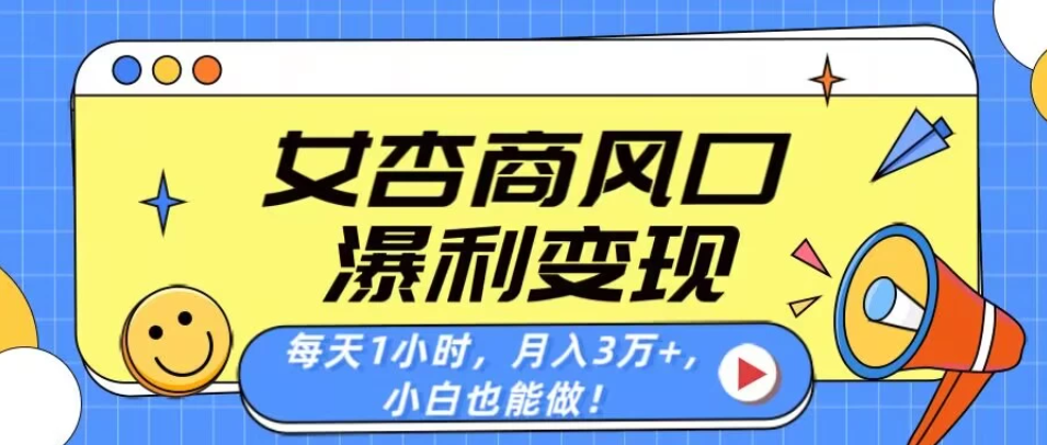 女杏商风口，瀑利变现！每天1小时，月入3万+，小白也能做！-屿汉资源站
