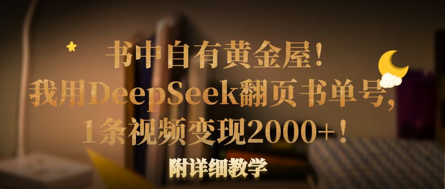 书中自有黄金屋！我用DeepSeek翻页书单号，1条视频变现2000+！附详细教学-屿汉资源站
