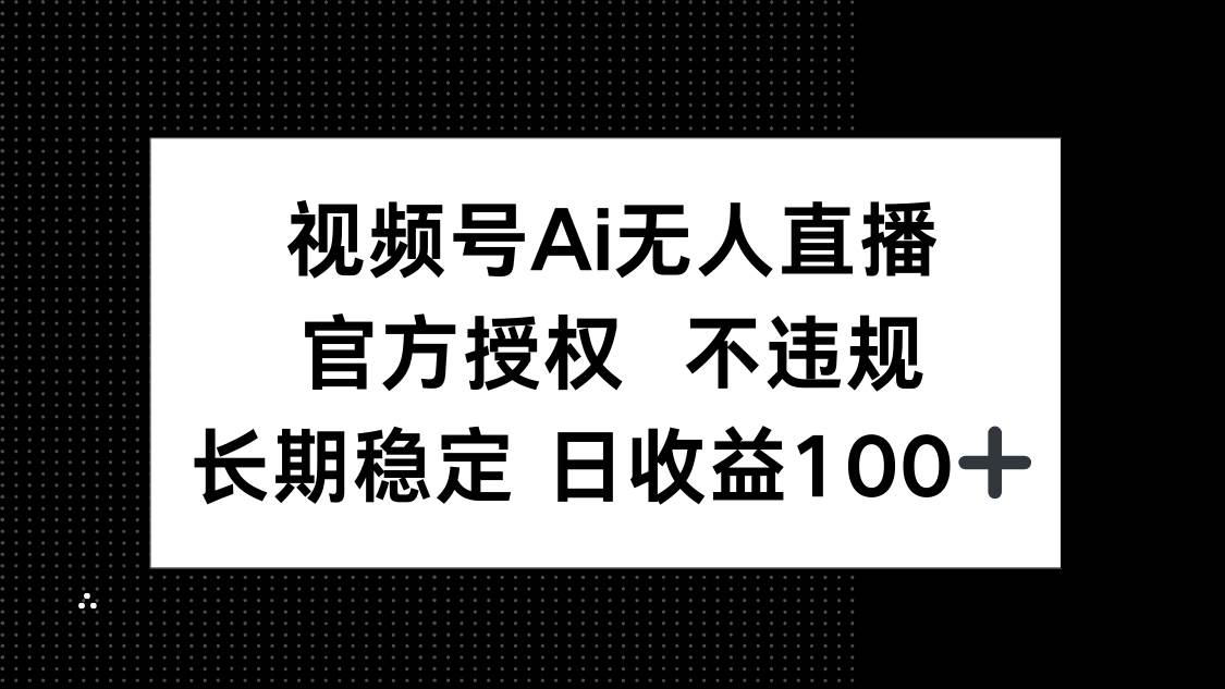 （14349期）视频号AI无人直播，官方授权 不违规，单日平均收益100+-屿汉资源站