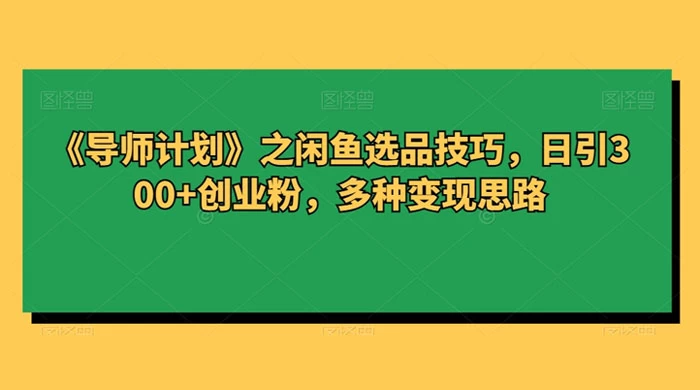 闲鱼选品技巧，日引 300+ 创业粉，多种变现思路-屿汉资源站