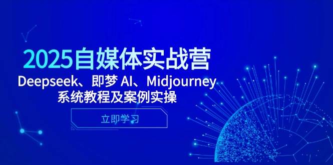 （14640期）2025自媒体实战营，Deepseek、即梦 AI、Midjourney系统教程及案例实操-屿汉资源站
