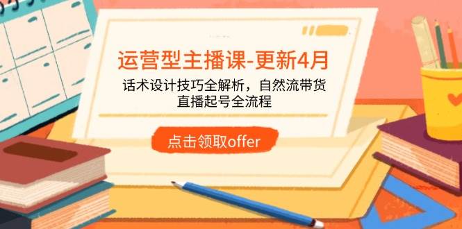 （14610期）运营型主播课-更新4月，话术设计技巧全解析，自然流带货，直播起号全流程-屿汉资源站