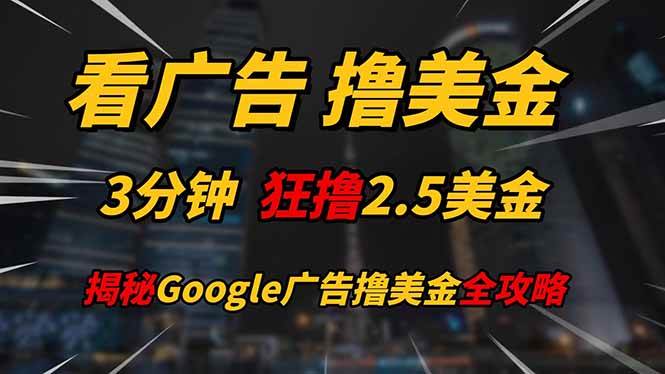 （14701期）看广告，撸美金！！3分钟赚2.5美金！！日入200美金不是梦！揭秘Google…-屿汉资源站