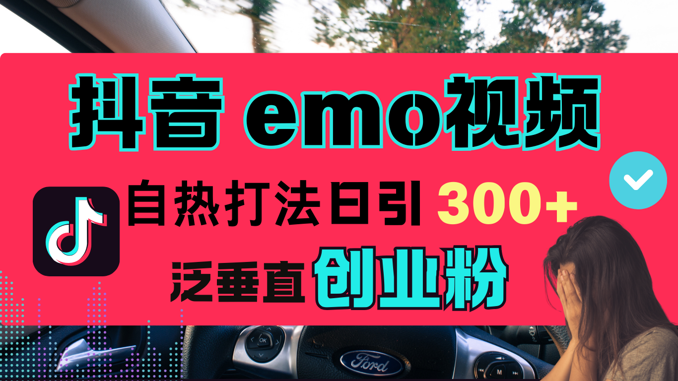 抖音“EMO视频”自热流打法,日引300+泛垂直创业粉-屿汉资源站