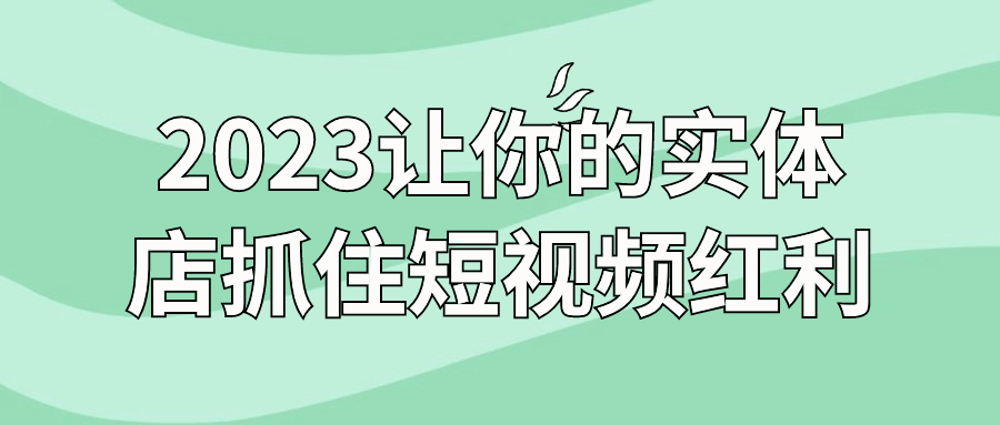 2023让你的实体店抓住短视频红利-屿汉资源站