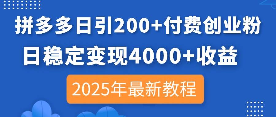 （14217期）拼多多日引200+付费创业粉，日稳定变现4000+收益，2025年最新教程-屿汉资源站