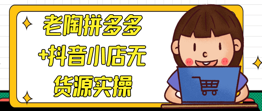 老陶拼多多+抖音小店无货源实操-屿汉资源站
