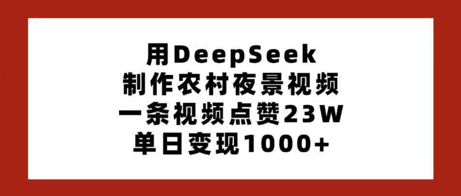 用DeepSeek制作农村夜景视频，一条视频点赞23W，单日变现1000+-屿汉资源站