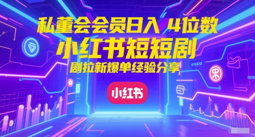 私董会会员日入4位数小红书红果短剧拉新爆单经验分享-屿汉资源站