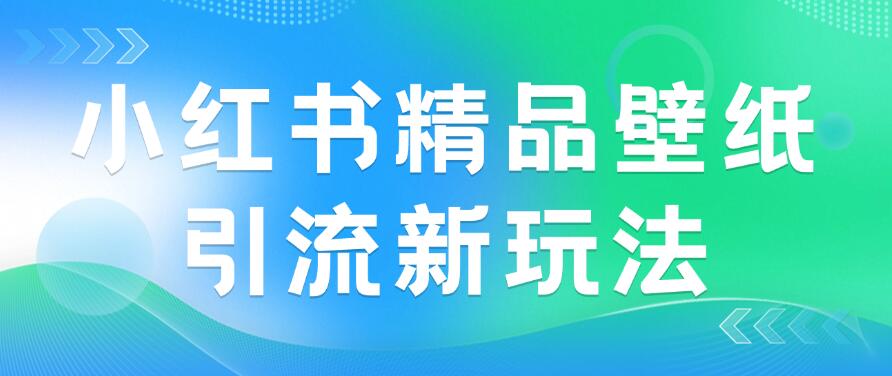 2024蓝海赛道，小红书精品壁纸引流新玩法，小白轻松日入300+-屿汉资源站
