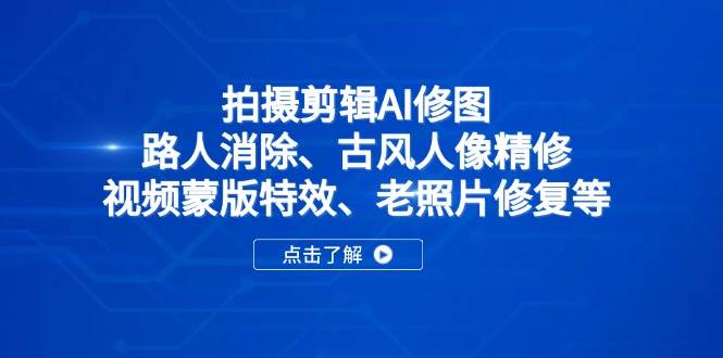 （14277期）拍摄剪辑AI修图：路人消除、古风人像精修、视频蒙版特效、老照片修复等-屿汉资源站