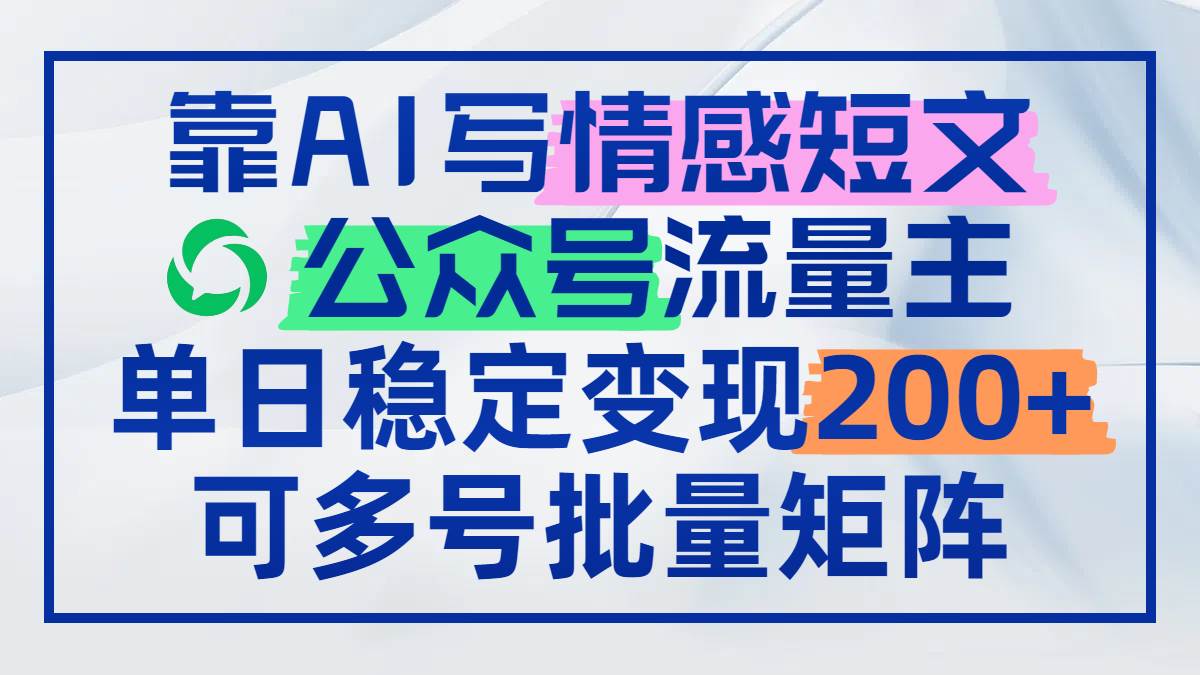 （14712期）靠AI写情感短文，公众号流量主日赚200+，可多号批量矩阵-屿汉资源站
