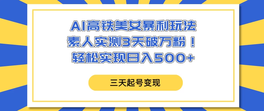 AI高铁美女暴利玩法，素人实测3天破万粉！轻松实现日入500+-屿汉资源站