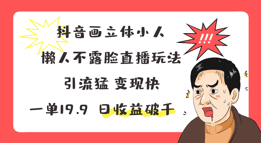 抖音画立体小人，懒人不露脸直播玩法，引流猛变现快，一单19.9，日收益破千-屿汉资源站