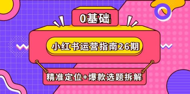 (14795期)小红书运营指南26期:精准定位+爆款选题拆解,DeepSeek辅助创作与电商变现-屿汉资源站