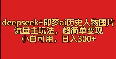 deepseek+即梦ai历史人物图片，流量主玩法，超简单变现，小白可用，日入3张-屿汉资源站