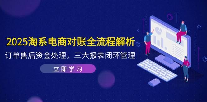 （14717期）2025淘系电商对账全流程解析，订单售后资金处理，三大报表闭环管理-屿汉资源站