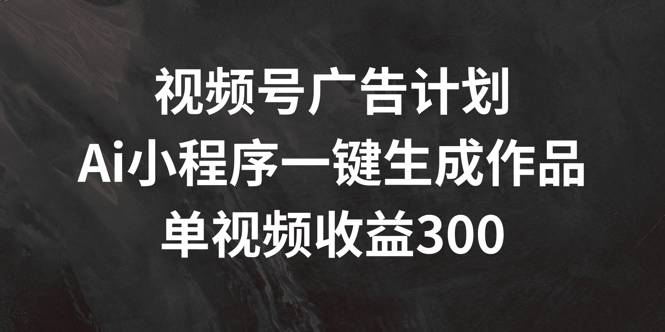 视频号广告计划 ，AI小程序一键生成作品， 单视频收益300+-屿汉资源站