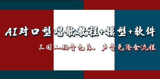（14930期）AI对口型唱歌教程+模型+软件，三国人物音色库，声音克隆全流程-屿汉资源站