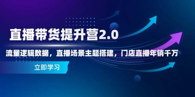 （14694期）直播带货提升营2.0：流量逻辑数据，直播场景主题搭建，门店直播年销千万-屿汉资源站
