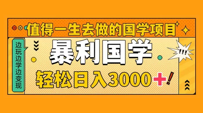值得一生去做的国学项目，暴力国学，轻松日入 3000+-屿汉资源站