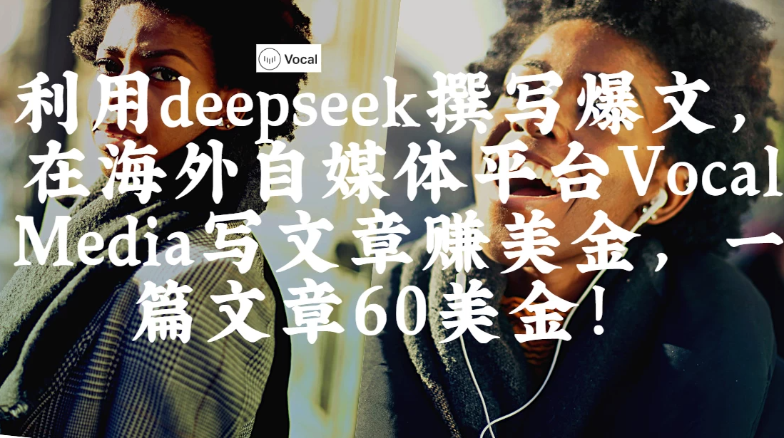 出海搞钱!利用deepseek撰写爆文,在海外自媒体平台Vocal Media写文章赚美金,一篇文章60美金!-屿汉资源站