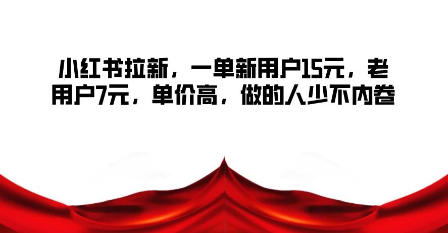 小红书拉新，一单新用户15元，老用户7元，单价高，做的人少不内卷-屿汉资源站