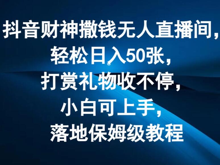 抖音财神撒钱无人直播间，轻松日入50张，打赏礼物收不停，小白可上手，落地保姆级教程-屿汉资源站