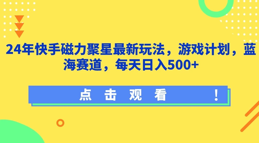 24年快手磁力聚星最新玩法，游戏计划，蓝海赛道，每天日入500+-屿汉资源站