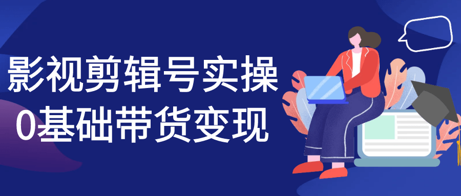 影视剪辑号实操0基础带货变现-屿汉资源站