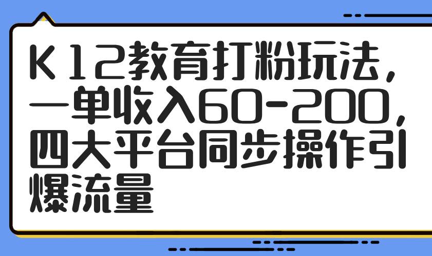 （14641期）K12教育打粉玩法，一单收入60-200，四大平台同步操作引爆流量-屿汉资源站