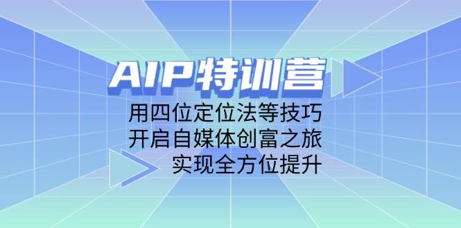 （14530期）AIP特训营，用四位定位法等技巧，开启自媒体创富之旅，实现全方位提升-屿汉资源站