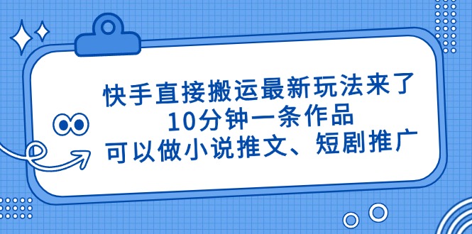 快手直接搬运最新玩法来了，10分钟一条作品，可以做小说推文、短剧推广…-屿汉资源站