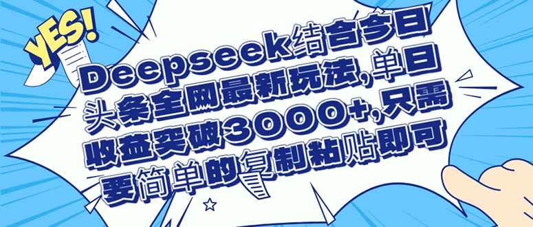 （14495期）Deepseek结合今日头条全网最新玩法，单日收益突破3000+，只需要简单的…-屿汉资源站