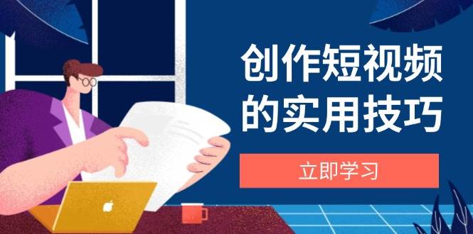 （14556期）创作短视频的实用技巧，剪辑、设备、构图、文案一站式学习攻略-屿汉资源站