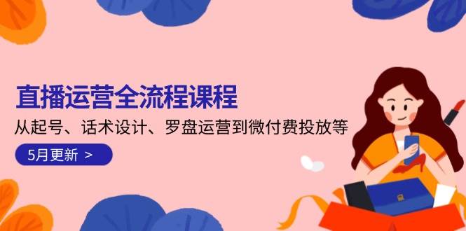 （14882期）直播运营全流程课程-5月更新：从起号、话术设计、罗盘运营到微付费投放等-屿汉资源站