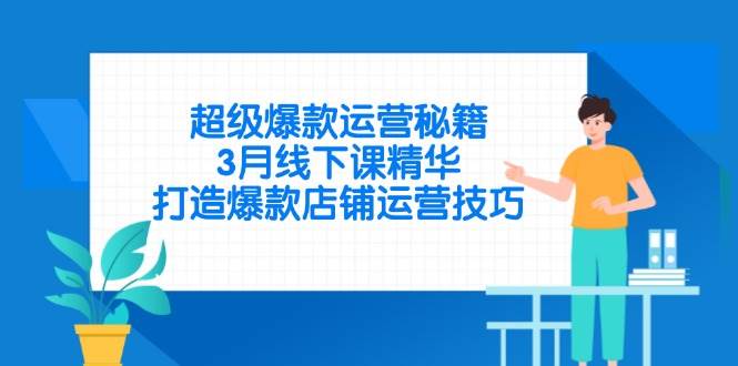 （14274期）超级爆款运营秘籍，3月线下课精华，打造爆款店铺运营技巧-屿汉资源站