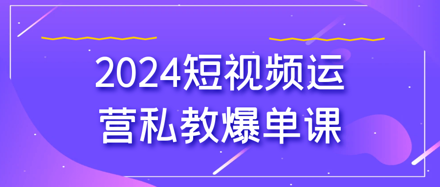 2024短视频运营私教爆单课-屿汉资源站