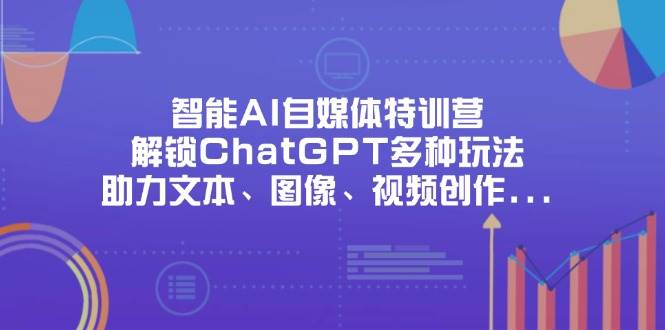 （14245期）智能AI自媒体特训营，解锁ChatGPT多种玩法，助力文本、图像、视频创作…-屿汉资源站