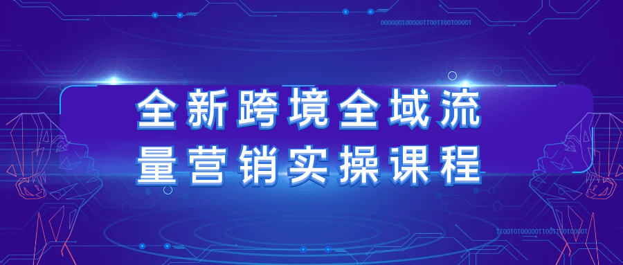 全新跨境全域流量营销实操课程-屿汉资源站