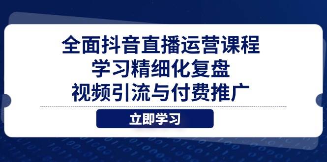 （14558期）全面抖音直播运营课程，学习精细化复盘、视频引流与付费推广-屿汉资源站