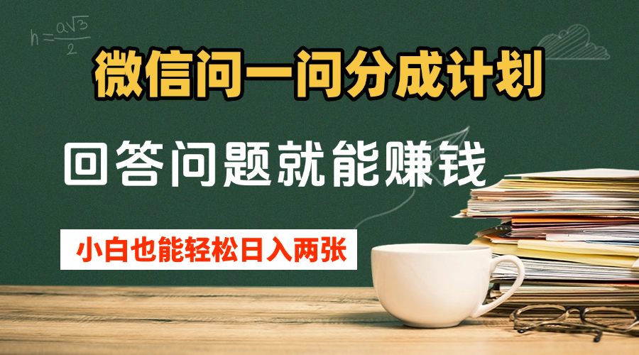 微信问一问分成计划，回答问题就能赚钱，小白也能轻松日入200+-屿汉资源站