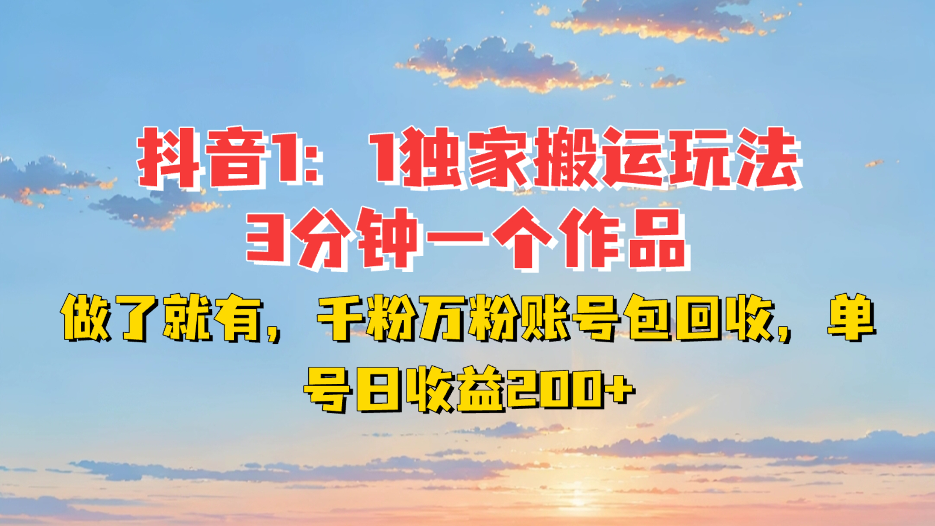 抖音1:1独家搬运玩法，3分钟一个作品，做了就有，千粉万粉账号包回收，单号日收益200+-屿汉资源站